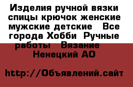 Изделия ручной вязки спицы,крючок,женские,мужские,детские - Все города Хобби. Ручные работы » Вязание   . Ненецкий АО